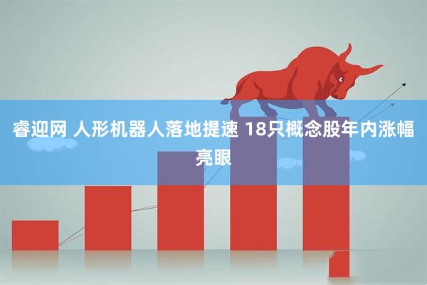 睿迎网 人形机器人落地提速 18只概念股年内涨幅亮眼