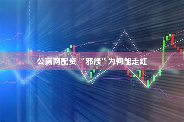 公赢网配资 “邪修”为何能走红