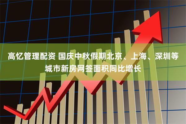 高忆管理配资 国庆中秋假期北京、上海、深圳等城市新房网签面积同比增长