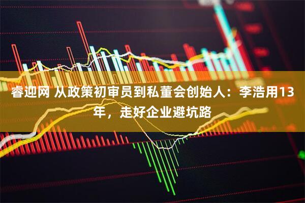 睿迎网 从政策初审员到私董会创始人：李浩用13年，走好企业避坑路