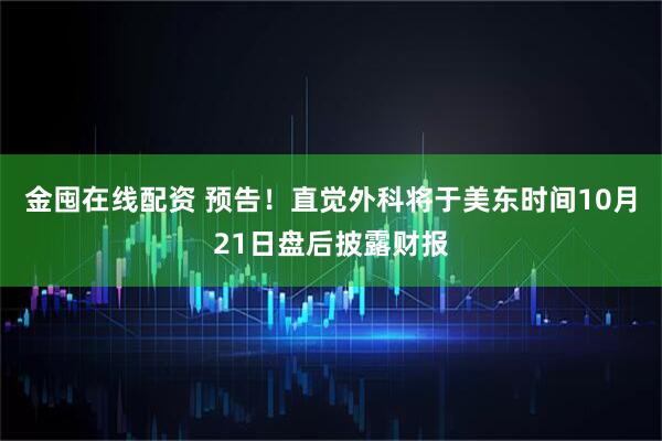 金囤在线配资 预告！直觉外科将于美东时间10月21日盘后披露财报