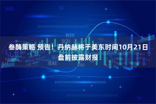 叁酶策略 预告！丹纳赫将于美东时间10月21日盘前披露财报