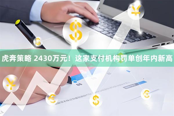 虎奔策略 2430万元！这家支付机构罚单创年内新高