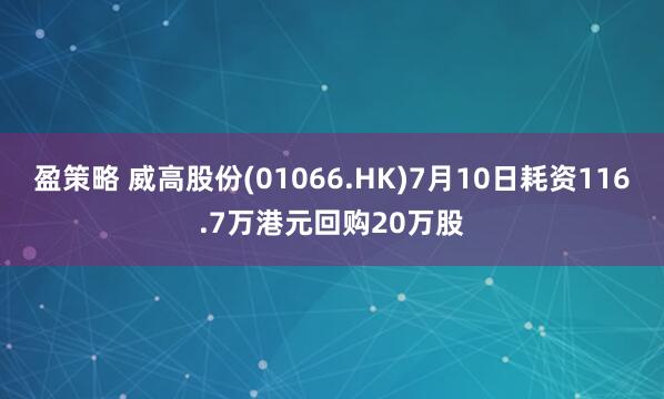 盈策略 威高股份(01066.HK)7月10日耗资116.7万港元回购20万股